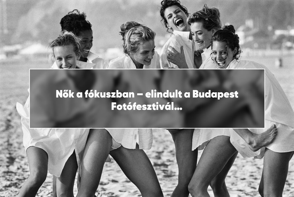 Nők a fókuszban – elindult a Budapest Fotófesztivál