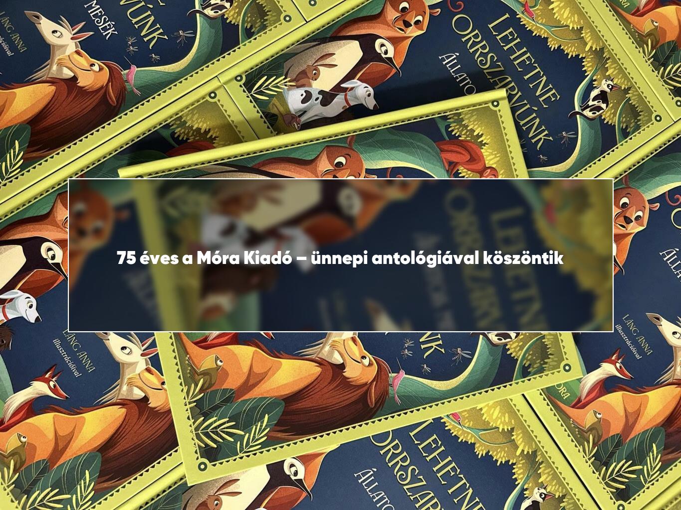75 éves a Móra Kiadó – ünnepi antológiával köszöntik